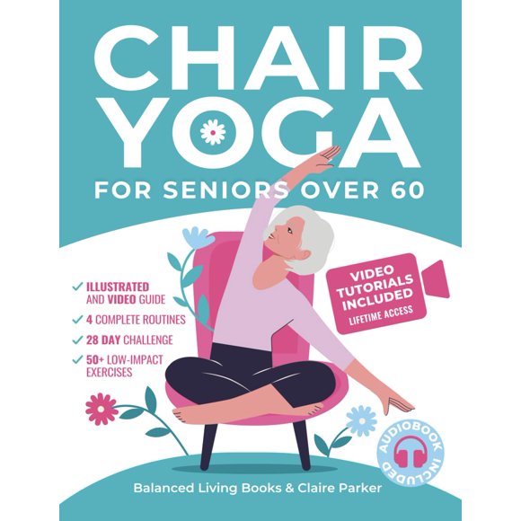 Chair Yoga for Seniors Over 60: Fully Illustrated and Video Guide With 50+ Poses, 4 Complete Routines and a 28-Day Challenge To Elevate Your Health and Weight Loss With Quick and Easy Seated Exercises