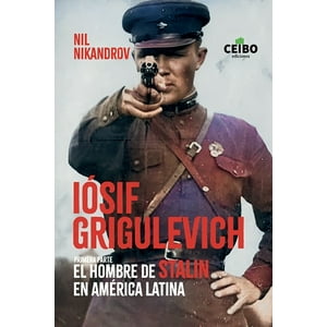 Ceibo - Iósif Grigulevich: El Hombre De Stalin En A. Latina. 1R - N