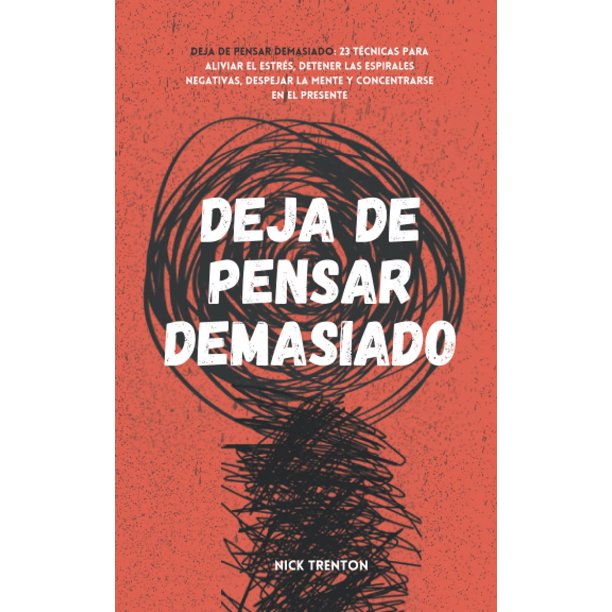 Deja de pensar demasiado: 23 técnicas para aliviar el estrés, detener las espirales negativas, despejar la mente y concentrarse en el presente (Spanish Edition)