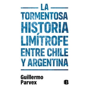 Ediciones B - La Tormentosa Historia Limitrofe Entre Chile Y Argentina