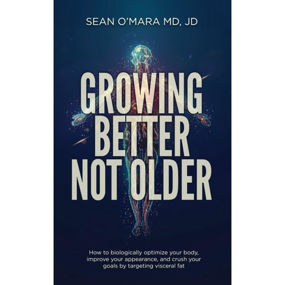 Growing Better Not Older: How to biologically optimize your body, improve your appearance, and crush your goals by targeting visceral fat