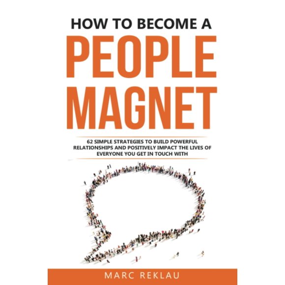 How to Become a People Magnet: 62 Simple Strategies to Build Powerful Relationships and Positively Impact the Lives of Everyone You Get in Touch with (Change your habits, change your life)