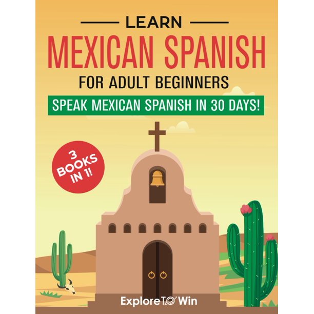 Learn Mexican Spanish For Adult Beginners: 3 Books in 1: Speak Mexican Spanish in 30 Days!