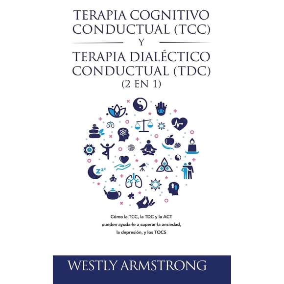 Libro Terapia cognitivo-conductual (TCC) y terapia dialéctico-conductual (TDC) 2 en 1: Cómo la TCC, la TDC y la ACT pueden ayudarle a superar la ansiedad, la depresión y los TOC