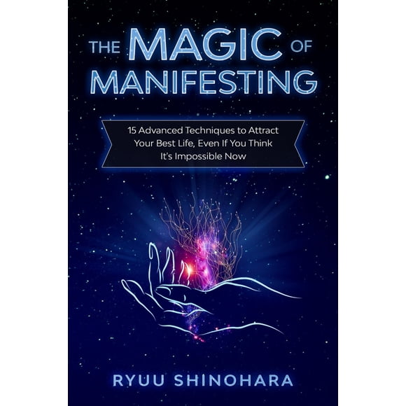 The Magic of Manifesting: 15 Advanced Techniques To Attract Your Best Life, Even If You Think It's Impossible Now (Law of Attraction)