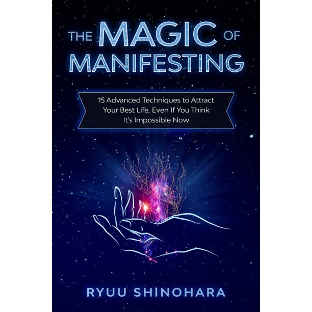 The Magic of Manifesting: 15 Advanced Techniques To Attract Your Best Life, Even If You Think It's Impossible Now (Law of Attraction)