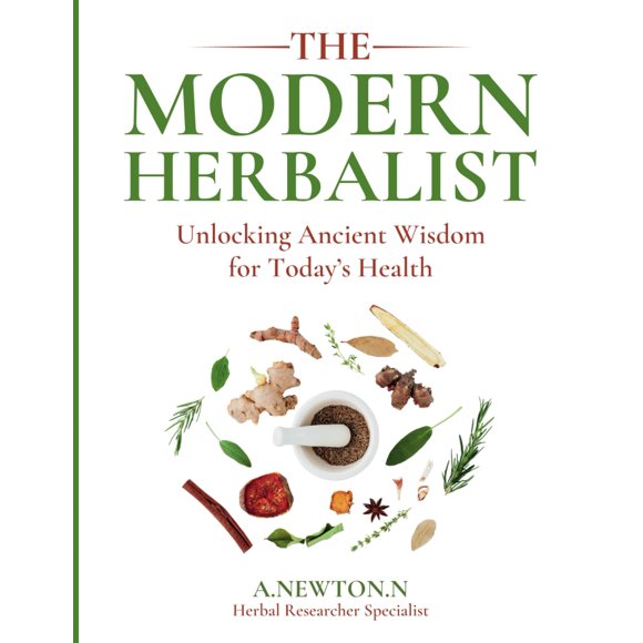 The Modern Herbalist: Unlocking ancient wisdom for today's health