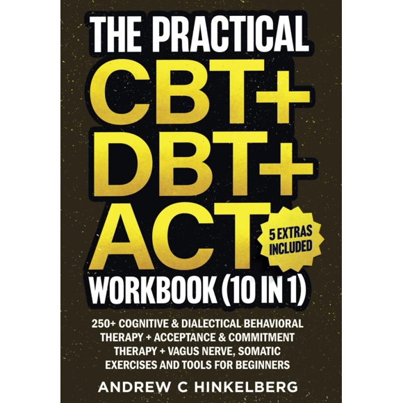 The Practical CBT + DBT + ACT Workbook (10 in 1): 250+ Cognitive & Dialectical Behavioral Therapy + Acceptance & Commitment Therapy + Vagus Nerve, Somatic Exercises and Tools for Beginners
