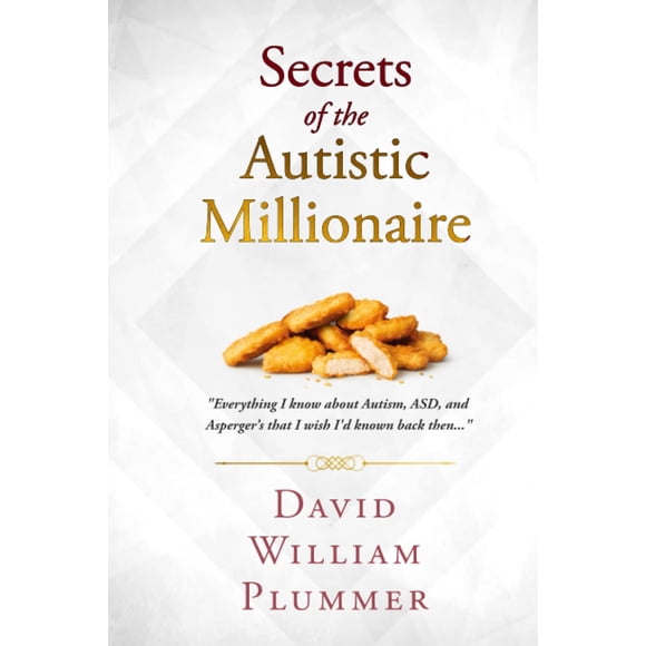 Secrets of the Autistic Millionaire: Everything I know now about Autism and Asperger's that I wish I'd known then. (Optimistic Autism)