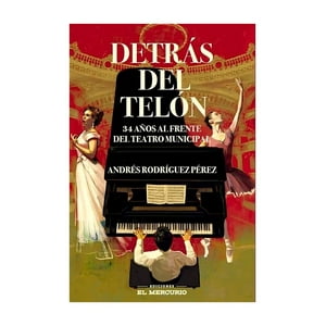 El Mercurio - Detrás Del Telón. 34 Años Al Frente Del Teatro Municipal /