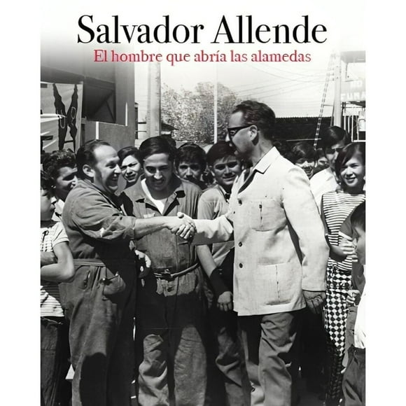 SALVADOR ALLENDE. El hombre que abría las alamedas