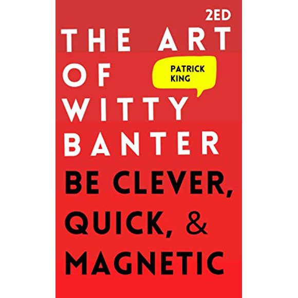 The Art of Witty Banter: Be Clever, Quick, & Magnetic (2nd Edition) (How to be More Likable and Charismatic)