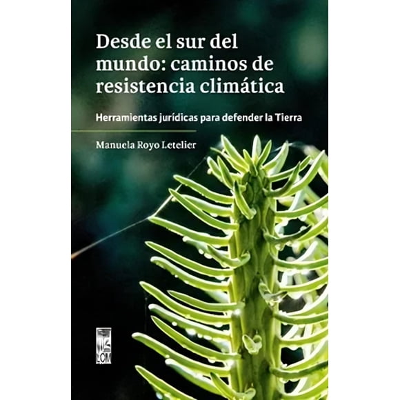 LIBRO Desde El Sur Del Mundo: Caminos De Resistencia Climática. Herramientas Jurídicas Para Defender La Tierra. - MANUELA ROYO LETELIER