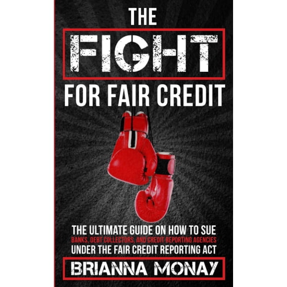 THE FIGHT FOR FAIR CREDIT: THE ULTIMATE GUIDE TO SUING BANKS, DEBT COLLECTORS, AND REPORTING AGENCIES UNDER THE FAIR CREDIT REPORTING ACT
