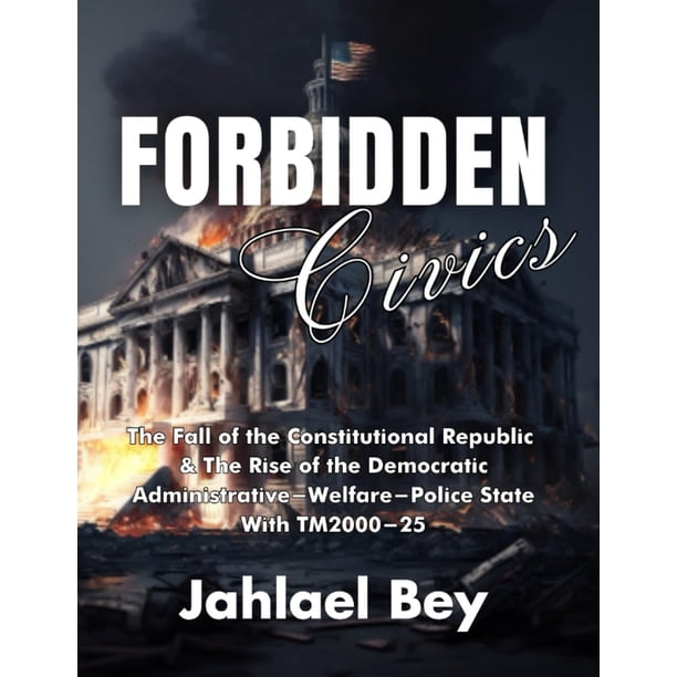 Forbidden Civics: The Fall of the Constitutional Republic & The Rise of the Democratic Administrative-Welfare-Police State With TM2000-25