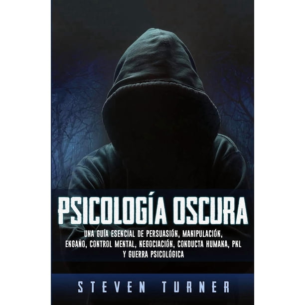 Psicología oscura: una guía esencial para la persuasión, la manipulación, el engaño, el control mental, la negociación, el comportamiento humano, la PNL y la guerra psicológica