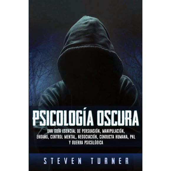 Psicología oscura: una guía esencial para la persuasión, la manipulación, el engaño, el control mental, la negociación, el comportamiento humano, la PNL y la guerra psicológica