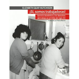 Lom - Libro ¡Sí, Somos Trabajadoras! Servicio Doméstico Y Los Derechos De Trabajo En Chile, Siglo Xx - Elizabeth Quay Hutchison