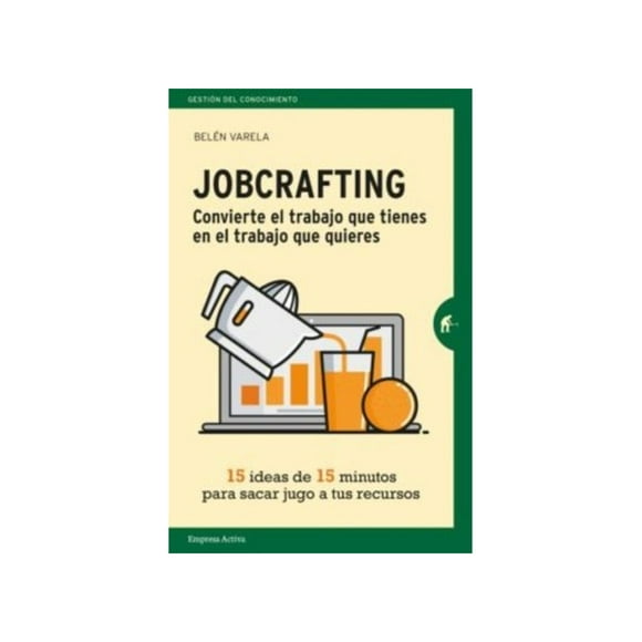 Jobcrafting. Convierte El Trabajo Que Tienes En El Trabajo