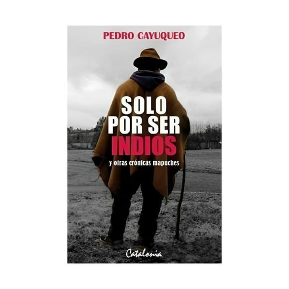 Solo Por Ser Indios Y Otras Crónicas Mapuches.