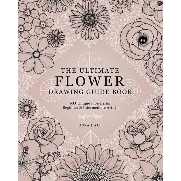 The Ultimate Flower Drawing Guide Book: 50 Unique Flowers For Beginner & Intermediate Artists