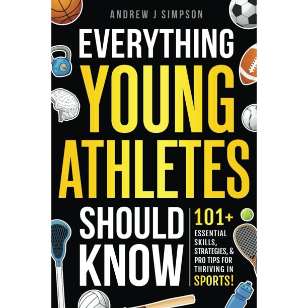 Everything Young Athletes Should Know: 101+ Essential Skills, Strategies, & Pro Tips for Thriving in Sports (Athlete Success Series)