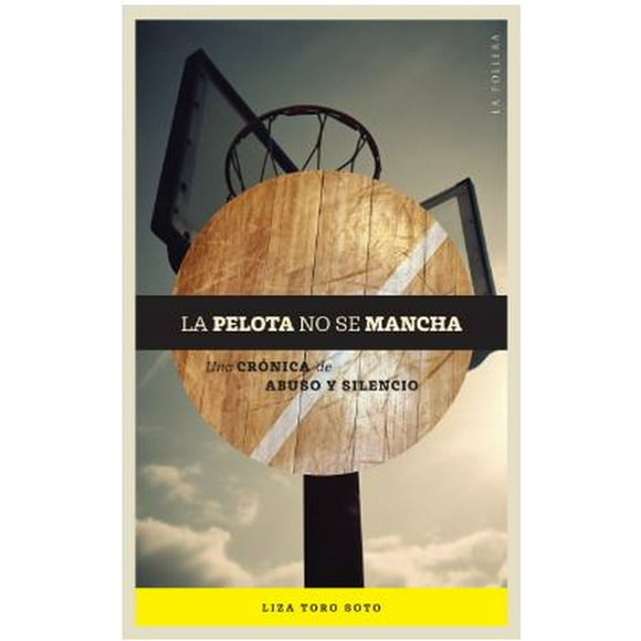 La Pelota No Se Mancha. Una Cronica De Abuso Y Silencio