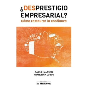 Ediciones El Mercurio - Desprestigio Empresarial. Cómo Restaurar La Confianza