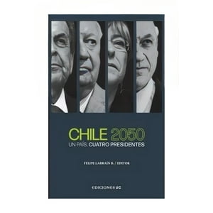 Ediciones Uc - Libro Chile 2050. Un País, Cuatro Presidentes /Felipe Larra