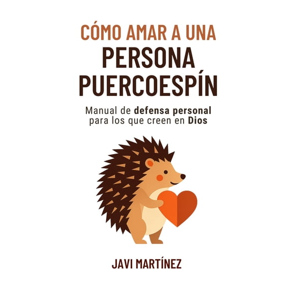 Libro Cómo amar a una persona puercoespín: Manual de defensa personal para los que creen en Dios