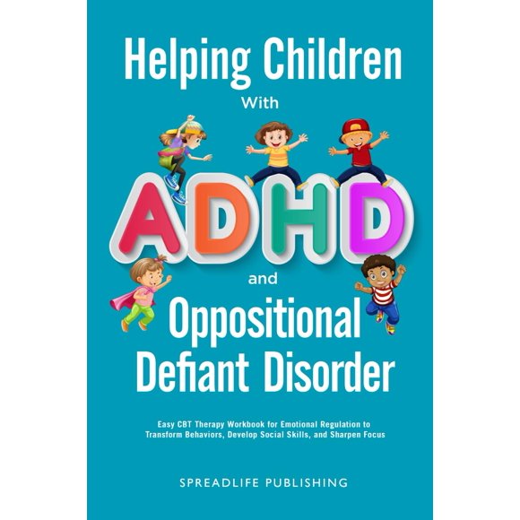 Helping Children with ADHD and Oppositional Defiant Disorder: Easy CBT Therapy Workbook for Emotional Regulation to Transform Behaviors, Develop Social Skills, and Sharpen Focus (ADHD Thrive)