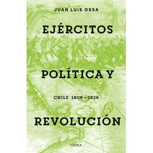 Crítica - Libro Ejércitos, Política Y Revolución - Juan Luis Ossa
