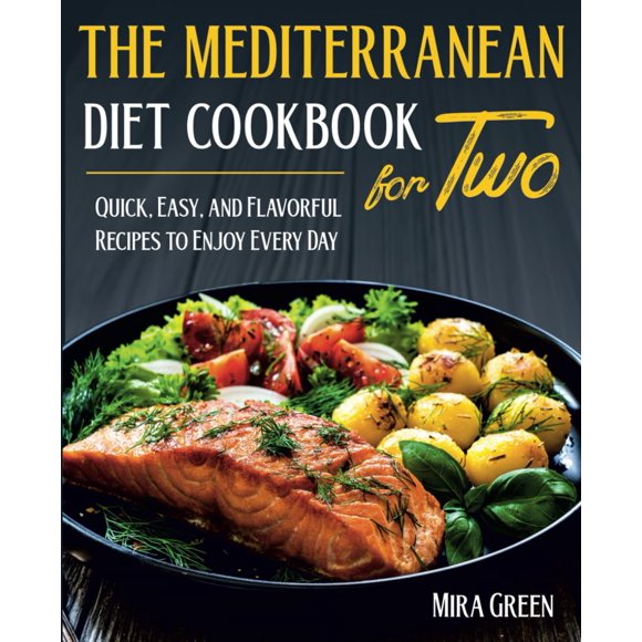 The Mediterranean Diet Cookbook For Two: Quick, Easy, and Flavorful Recipes to Enjoy Every Day