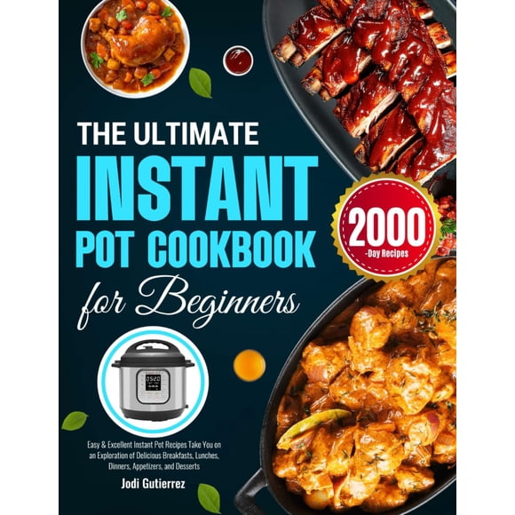 The Ultimate Instant Pot Cookbook for Beginners: Easy & Excellent Instant Pot Recipes Take You on an Exploration of Delicious Breakfasts, Lunches, Dinners, Appetizers, and Desserts