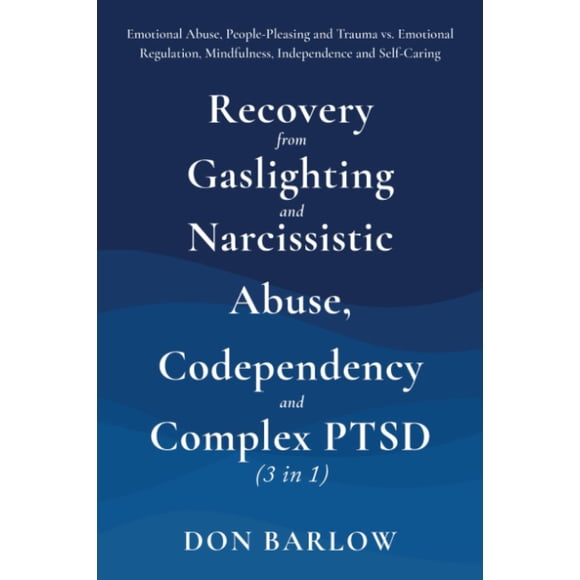 Recovery from Gaslighting & Narcissistic Abuse, Codependency & Complex PTSD (3 in 1): Emotional Abuse, People-Pleasing and Trauma vs. Emotional Regulation, Mindfulness, Independence and Self-Caring