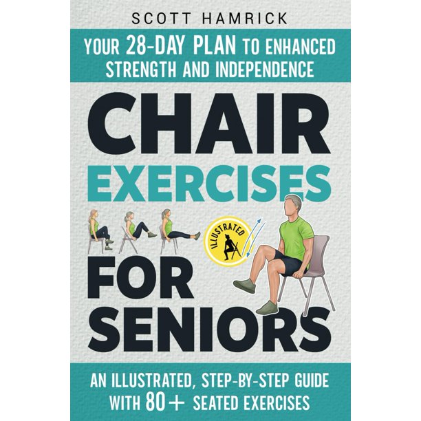 Chair Exercises for Seniors: Your 28-Day Plan to Enhanced Strength and Independence - An Illustrated, Step-by-Step Guide with 80+ Seated Exercises (Workouts for Men and Women Over 60)