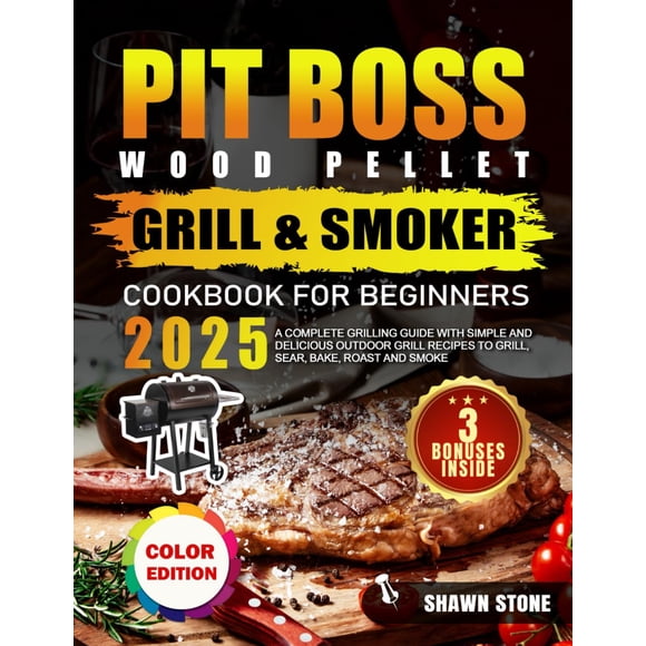 Pit Boss Wood Pellet Grill & Smoker Cookbook for Beginners: A Complete Grilling guide with Simple and Delicious Outdoor Grill Recipes to Grill, Sear, Bake, Roast and Smoke (Full Color Edition)