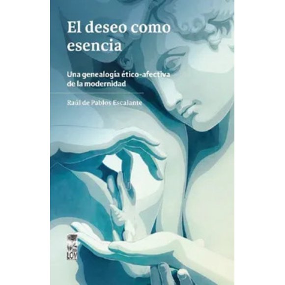 LIBRO El Deseo cómo Esencia. Una Genealogía Ético-Afectiva De La Modernidad