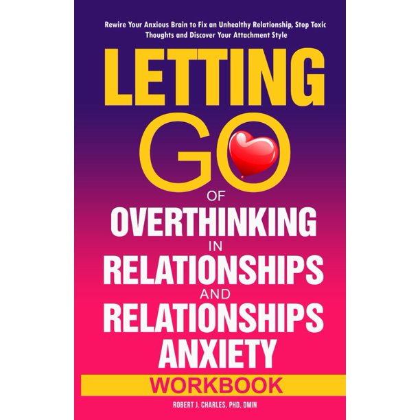 Letting Go of Overthinking in Relationships and Relationships Anxiety Workbook: Rewire Your Anxious Brain to Fix an Unhealthy Relationship, Stop Toxic Thoughts and Discover Your Attachment Style