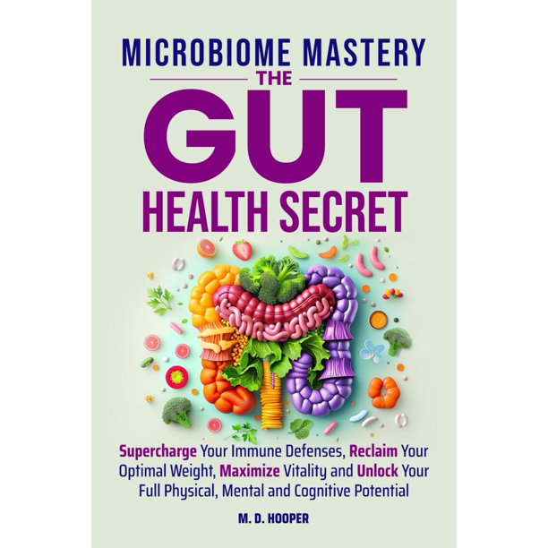 Microbiome Mastery: The Gut Health Secret: Supercharge Your Immune Defenses, Reclaim Your Optimal Weight, Maximize Vitality, and Unlock Your Full Physical, Mental, and Cognitive Potential