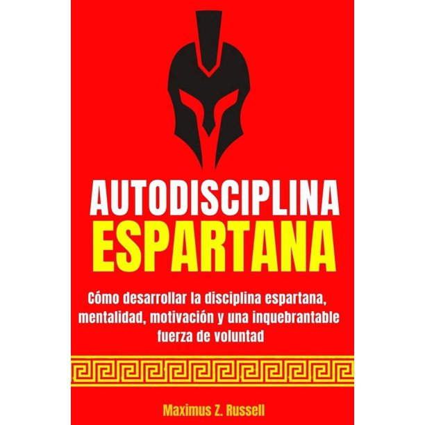 Libro AUTODISCIPLINA ESPARTANA – Cómo desarrollar la disciplina espartana, la mentalidad, la motivación y una inquebrantable fuerza de voluntad