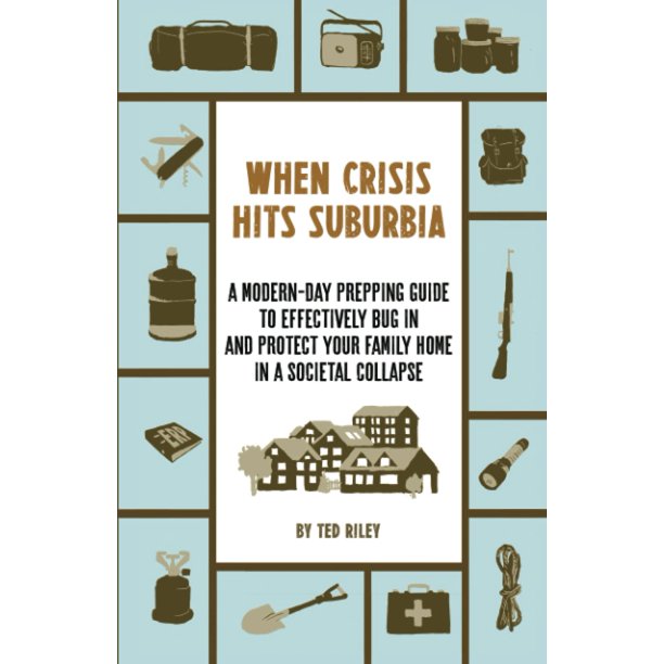 When Crisis Hits Suburbia: A Modern-Day Prepping Guide to Effectively Bug in and Protect Your Family Home in a Societal Collapse (Suburban Prepping for the Modern Family to Prepare for Any Crisis)