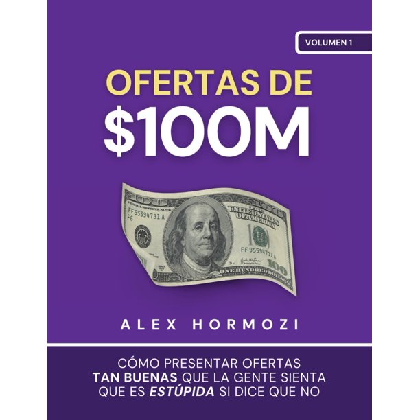 Ofertas de 100 millones de dólares: Cómo presentar ofertas tan buenas que la gente sienta que es estúpida si dice que no (serie de 100 millones de dólares de Acquisition.com) (edición en español)