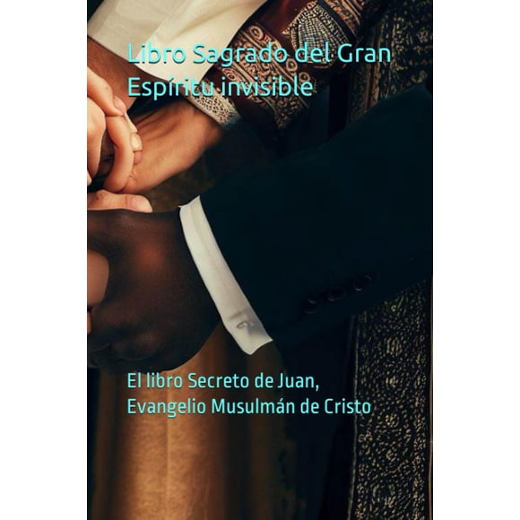 Libro sagrado del gran espíritu invisible: El libro secreto de Juan, el Evangelio musulmán de Cristo