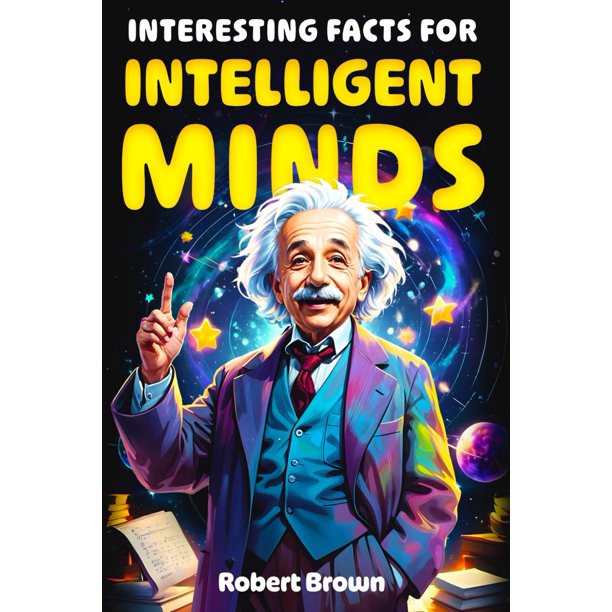 Interesting Facts for Intelligent Minds: 1776 Random But Mind-Blowing Facts About History, Science, Animals, Space And Everything In Between