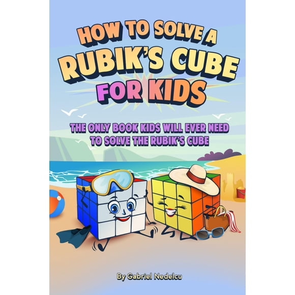 How to Solve a Rubik’s Cube for Kids: The Only Book Kids Will Ever Need to Solve The Rubik’s Cube (Solving the Rubik's Cube for Kids)
