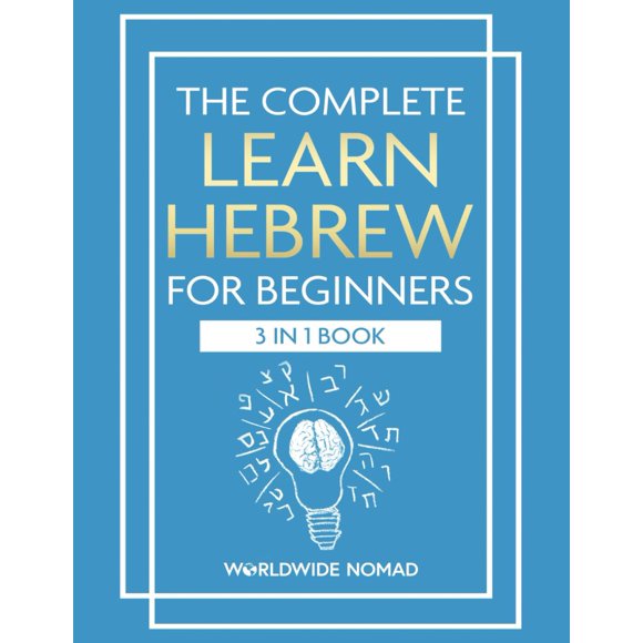The Complete Learn Hebrew For Beginners Book (3 In 1): Master Reading, Writing, and Speaking in Hebrew With This Integrated Textbook and Workbook