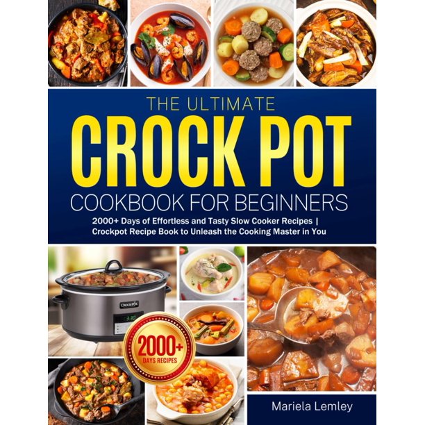 The Ultimate Crock Pot Cookbook for Beginners: 2000+ Days of Effortless and Tasty Slow Cooker Recipes | Crockpot Recipe Book to Unleash the Cooking Master in You