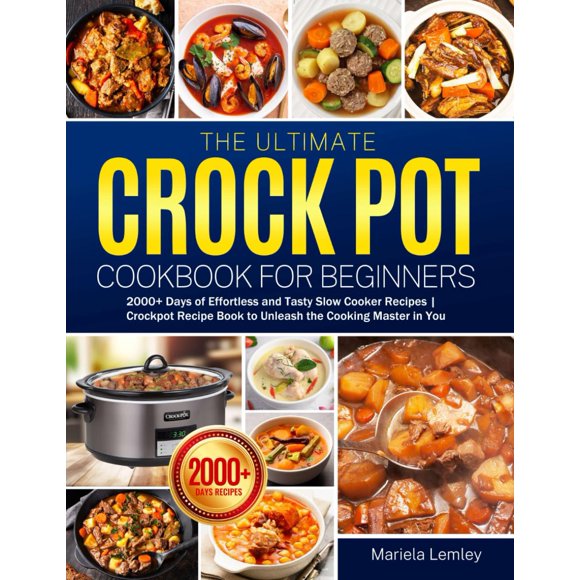 The Ultimate Crock Pot Cookbook for Beginners: 2000+ Days of Effortless and Tasty Slow Cooker Recipes | Crockpot Recipe Book to Unleash the Cooking Master in You