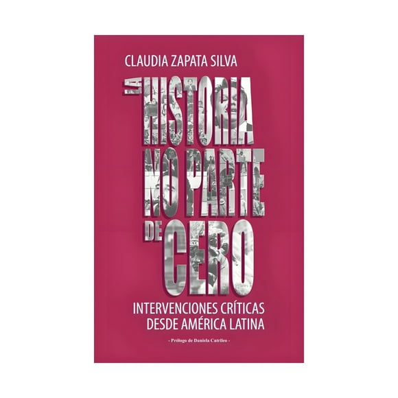 Libro La Historia No Parte De Cero claudia Zapata Silva